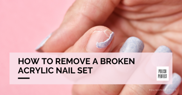 Remove A Broken Acrylic Nail Set In 7 Easy Steps