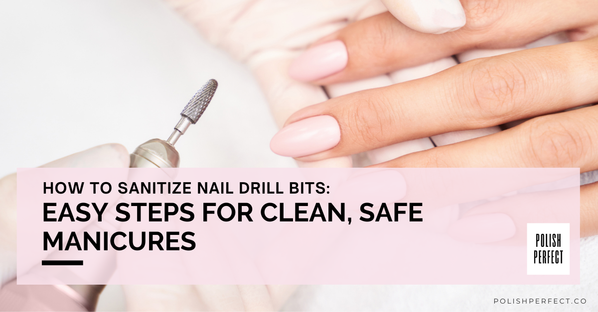 How to Sanitize Nail Drill Bits: Easy Steps for Clean, Safe Manicures
