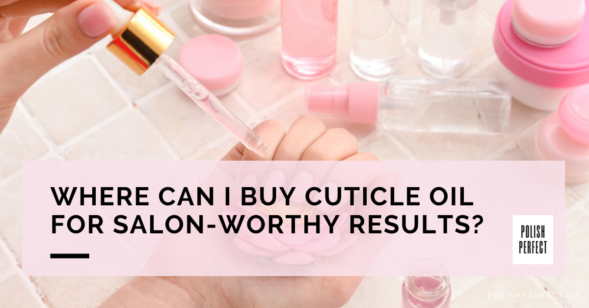 Where Can I Buy Cuticle Oil for Salon-Worthy Results?