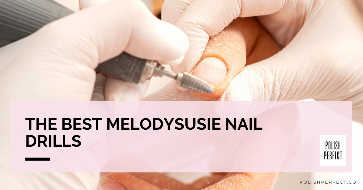 The best melodysusie nail drills